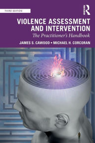 Title: Violence Assessment and Intervention: The Practitioner's Handbook / Edition 3, Author: James S. Cawood