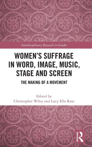 Women's Suffrage Word, Image, Music, Stage and Screen: The Making of a Movement