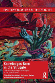 Title: Knowledges Born in the Struggle: Constructing the Epistemologies of the Global South / Edition 1, Author: Boaventura de Sousa Santos