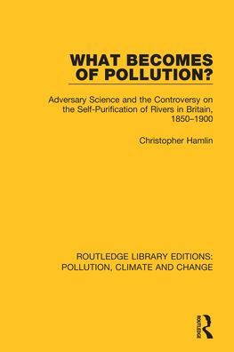 What Becomes of Pollution?: Adversary Science and the Controversy on the Self-Purification of Rivers in Britain, 1850-1900 / Edition 1