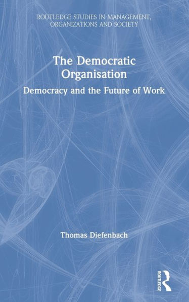 The Democratic Organisation: Democracy and the Future of Work / Edition 1