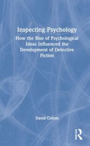 Title: Inspecting Psychology: How the Rise of Psychological Ideas Influenced the Development of Detective Fiction, Author: David Cohen