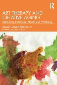 Title: Art Therapy and Creative Aging: Reclaiming Elderhood, Health and Wellbeing, Author: Raquel Chapin Stephenson