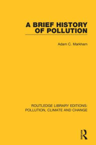 Title: A Brief History of Pollution / Edition 1, Author: Adam C. Markham