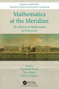 Title: Mathematics at the Meridian: The History of Mathematics at Greenwich / Edition 1, Author: Raymond Flood