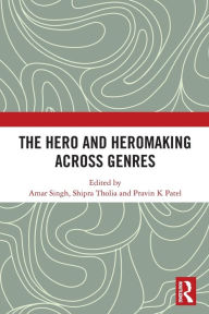 Title: The Hero and Hero-Making Across Genres, Author: Amar Singh