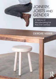 Title: Joinery, Joists and Gender: A History of Woodworking for the 21st Century, Author: Deirdre Visser