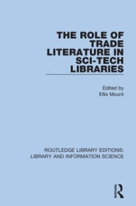 Title: The Role of Trade Literature in Sci-Tech Libraries / Edition 1, Author: Ellis Mount