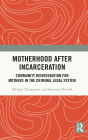 Motherhood after Incarceration: Community Reintegration for Mothers in the Criminal Legal System