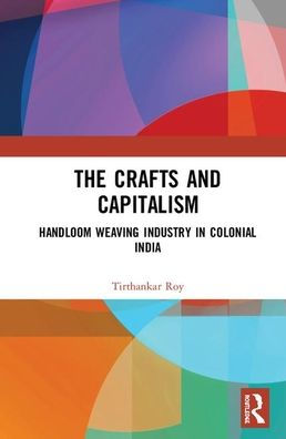 The Crafts and Capitalism: Handloom Weaving Industry in Colonial India / Edition 1