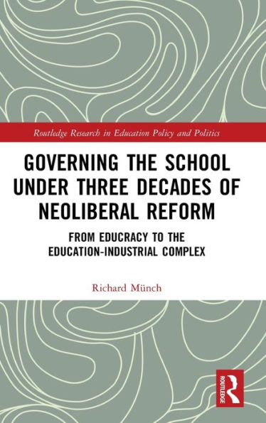 Governing the School under Three Decades of Neoliberal Reform: From Educracy to the Education-Industrial Complex / Edition 1