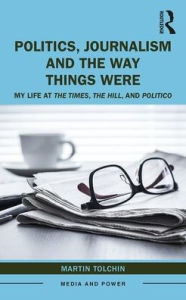 Title: Politics, Journalism, and The Way Things Were: My Life at The Times, The Hill, and Politico / Edition 1, Author: Martin Tolchin
