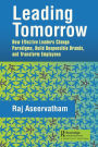 Leading Tomorrow: How Effective Leaders Change Paradigms, Build Responsible Brands, and Transform Employees