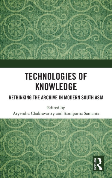 Technologies of Knowledge: Rethinking the Archive Modern South Asia