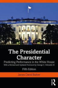 Title: The Presidential Character: Predicting Performance in the White House, With a Revised and Updated Foreword by George C. Edwards III / Edition 5, Author: James Barber