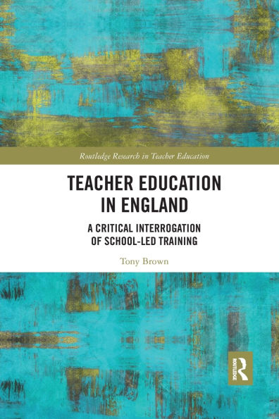 Teacher Education in England: A Critical Interrogation of School-led Training / Edition 1