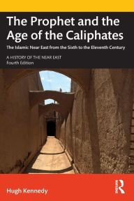 Title: The Prophet and the Age of the Caliphates: The Islamic Near East from the Sixth to the Eleventh Century, Author: Hugh Kennedy