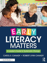 Title: Early Literacy Matters: A Leader's Guide to Systematic Change, Author: Carol E. Canady