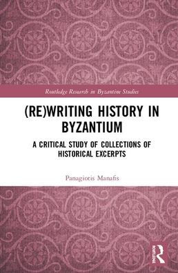 (Re)writing History in Byzantium: A Critical Study of Collections of Historical Excerpts / Edition 1