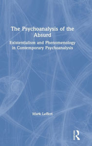 Title: The Psychoanalysis of the Absurd: Existentialism and Phenomenology in Contemporary Psychoanalysis, Author: Mark Leffert