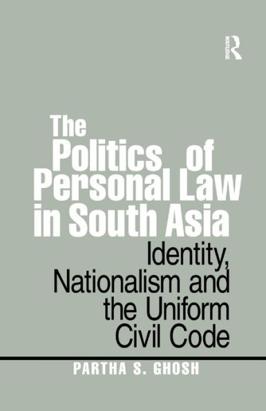 The Politics of Personal Law in South Asia: Identity, Nationalism and the Uniform Civil Code / Edition 1