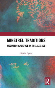 Title: Minstrel Traditions: Mediated Blackface in the Jazz Age / Edition 1, Author: Kevin Byrne