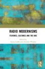 Radio Modernisms: Features, Cultures and the BBC / Edition 1