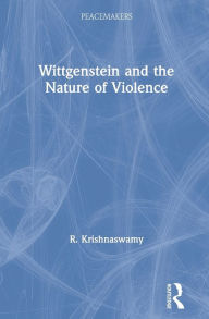 Title: Wittgenstein and the Nature of Violence / Edition 1, Author: R. Krishnaswamy