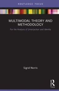 Title: Multimodal Theory and Methodology: For the Analysis of (Inter)action and Identity / Edition 1, Author: Sigrid Norris