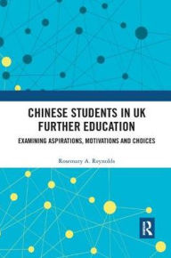 Title: Chinese Students in UK Further Education: Examining Aspirations, Motivations and Choices / Edition 1, Author: Rosemary A. Reynolds
