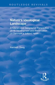 Title: Nature's Ideological Landscape: A Literary and Geographic Perspective on its Development and Preservation on Denmark's Jutland Heath / Edition 1, Author: Kenneth Olwig
