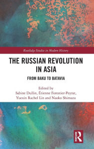 Title: The Russian Revolution in Asia: From Baku to Batavia, Author: Sabine Dullin