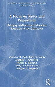 Title: A Focus on Ratios and Proportions: Bringing Mathematics Education Research to the Classroom / Edition 1, Author: Marjorie M. Petit
