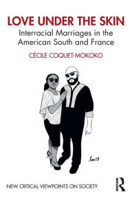 Title: Love Under the Skin: Interracial Marriages in the American South and France / Edition 1, Author: Cécile Coquet-Mokoko