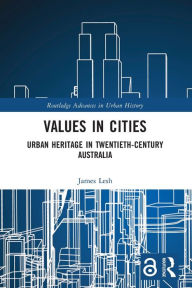 Title: Values in Cities: Urban Heritage in Twentieth-Century Australia, Author: James Lesh