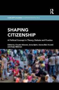 Title: Shaping Citizenship: A Political Concept in Theory, Debate and Practice / Edition 1, Author: Claudia Wiesner