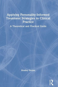 Title: Applying Personality-Informed Treatment Strategies to Clinical Practice: A Theoretical and Practical Guide / Edition 1, Author: Bradley Nevins