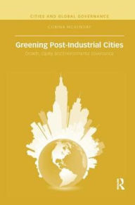 Title: Greening Post-Industrial Cities: Growth, Equity, and Environmental Governance, Author: Corina McKendry