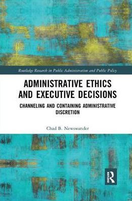 Administrative Ethics and Executive Decisions: Channeling Containing Discretion