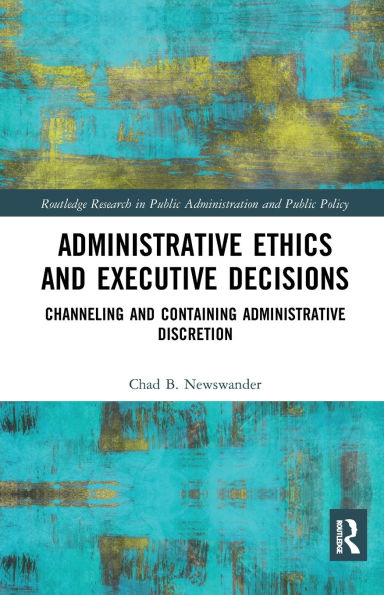 Administrative Ethics and Executive Decisions: Channeling Containing Discretion