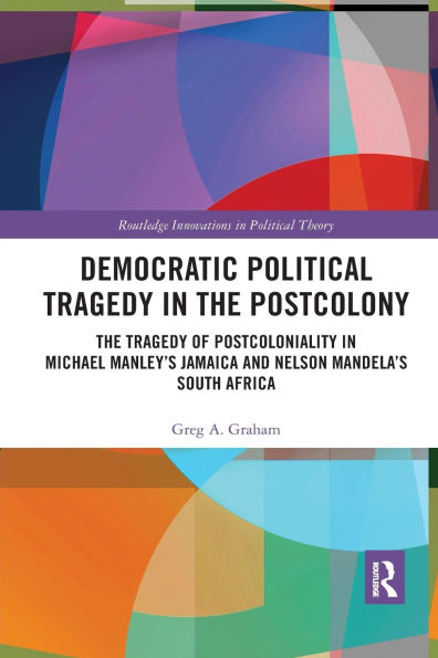 Democratic Political Tragedy The Postcolony: of Postcoloniality Michael Manley's Jamaica and Nelson Mandela's South Africa