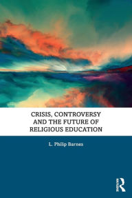 Title: Crisis, Controversy and the Future of Religious Education / Edition 1, Author: L. Philip Barnes