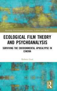 Title: Ecological Film Theory and Psychoanalysis: Surviving the Environmental Apocalypse in Cinema, Author: Robert Geal