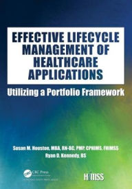 Title: Effective Lifecycle Management of Healthcare Applications: Utilizing a Portfolio Framework / Edition 1, Author: Susan Houston