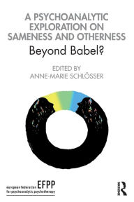 Title: A Psychoanalytic Exploration On Sameness and Otherness: Beyond Babel? / Edition 1, Author: Anne-Marie Schlösser