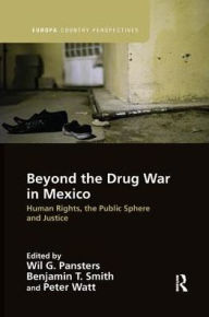 Title: Beyond the Drug War in Mexico: Human rights, the public sphere and justice / Edition 1, Author: Wil G. Pansters