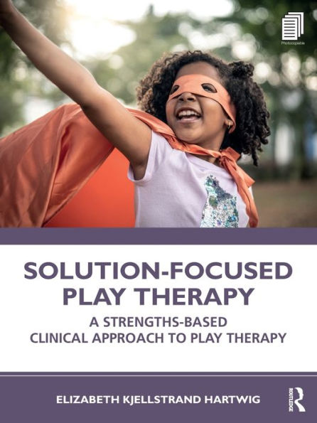 Solution-Focused Play Therapy: A Strengths-Based Clinical Approach to Therapy