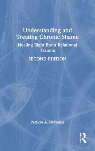 Title: Understanding and Treating Chronic Shame: Healing Right Brain Relational Trauma, Author: Patricia A. DeYoung