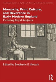 Title: Monarchy, Print Culture, and Reverence in Early Modern England: Picturing Royal Subjects / Edition 1, Author: Stephanie E. Koscak