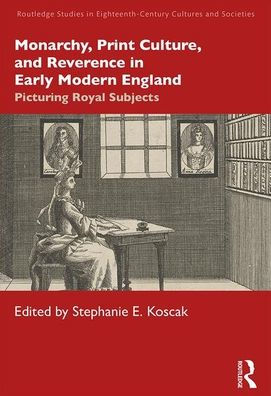 Monarchy, Print Culture, and Reverence in Early Modern England: Picturing Royal Subjects / Edition 1
